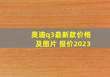 奥迪q3最新款价格及图片 报价2023